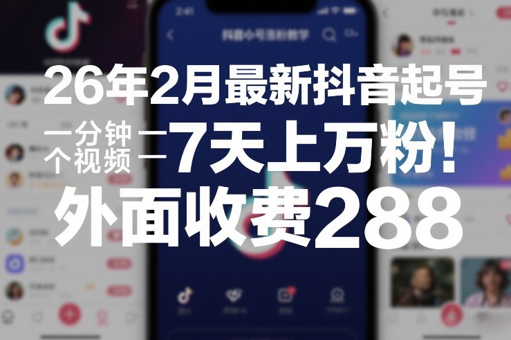 26年2月最新抖音起号涨粉教学，一分钟一个视频，7天上万粉，外面收费288-汇课新知资源网