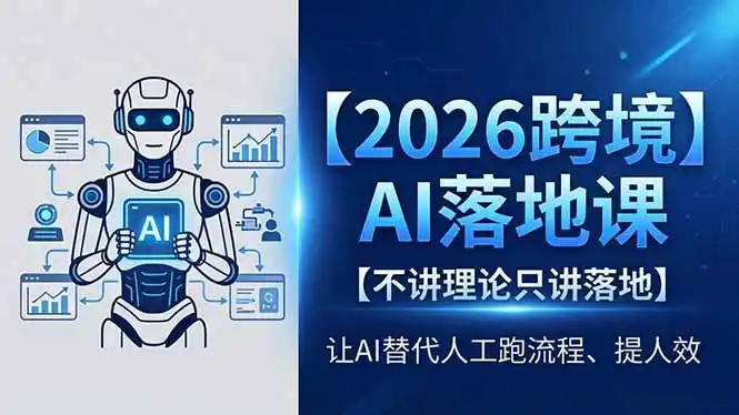 2026跨境AI落地课，不讲理论只讲落地，让AI替代人工跑流程、提人效-汇课新知资源网