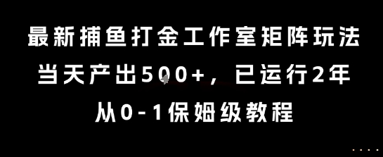 最新捕鱼打金工作室矩阵玩法，当天产出5张+，已运行2年，从0-1保姆级教程【揭秘】-汇课新知资源网