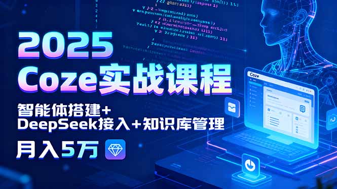 2025 Coze实战课程,智能体搭建+DeepSeek接入+知识库管理,月入5万-汇课新知资源网