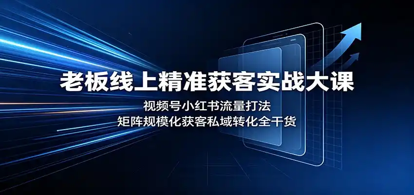 老板线上精准获客实战大课:视频号小红书流量打法,矩阵规模化获客私域转化全干货-汇课新知资源网