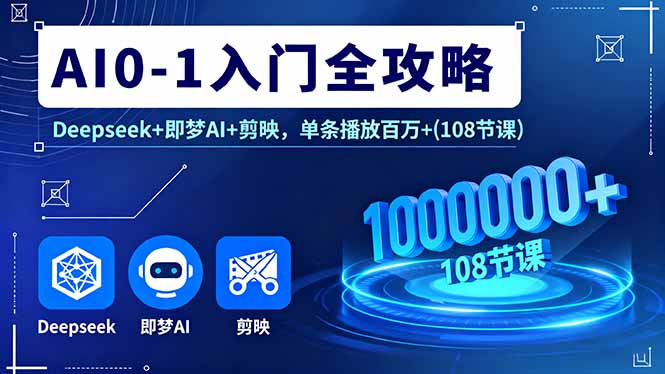 AI0-1入门全攻略，Deepseek+即梦AI+剪映，单条播放百万+(108节课-汇课新知资源网