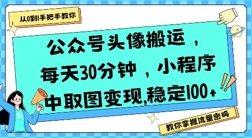 公众号头像搬运，每天30分钟，小程序中取图变现稳定100+-汇课新知资源网