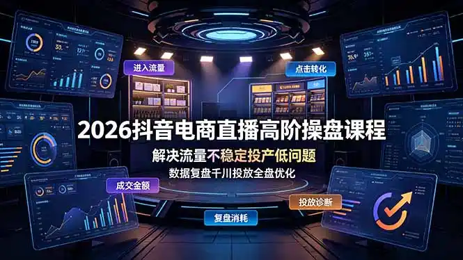 2026抖音电商直播高阶操盘课程，解决流量不稳定投产低问题，数据复盘千川投放全盘优化-汇课新知资源网