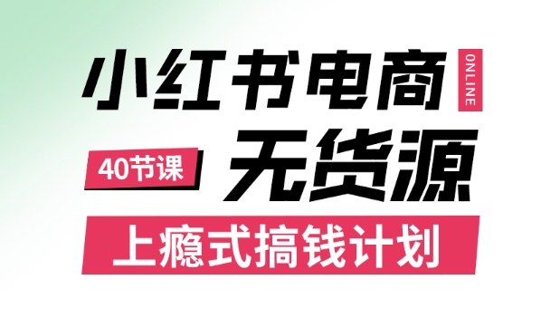 小红书无货源电商课程,上瘾式搞钱计划,不论月薪3k还是3W都应该学的賺钱技巧-汇课新知资源网