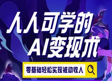 人人可学的AI变现术，零基础轻松实现被动收入-汇课新知资源网