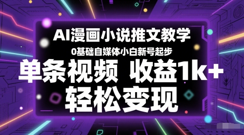 AI漫画小说推文教学，0基础自媒体小白新号起步，单条视频收益1k+，轻松变现-汇课新知资源网