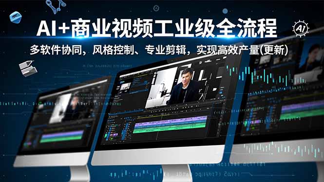AI+商业视频工业级全流程-2期,多软件协同、风格控制、专业剪辑,实现高效量产(更新-汇课新知资源网