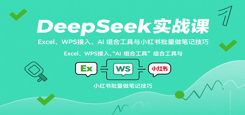 DeepSeek实战课：Excel、WPS接入、AI 组合工具与小红书批量做笔记技巧-汇课新知资源网