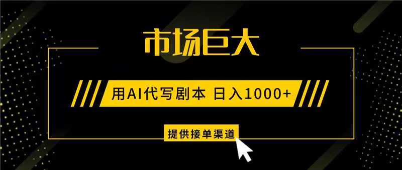 AI代写剧本,市场巨大,日入1000+ ,提供接单渠道,永不换项目-汇课新知资源网
