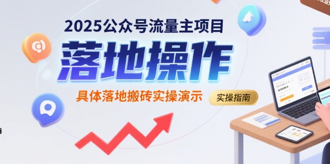 2025公众号流量主项目，具体落地搬砖实操演示-汇课新知资源网