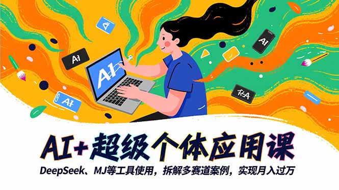 AI+超级个体应用课,DeepSeek,MJ等工具使用,拆解多赛道案例,实现月入过万-汇课新知资源网