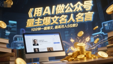 用AI做公众号流量主爆文名人名言，10分钟一篇爆文，最高月入5位数-汇课新知资源网