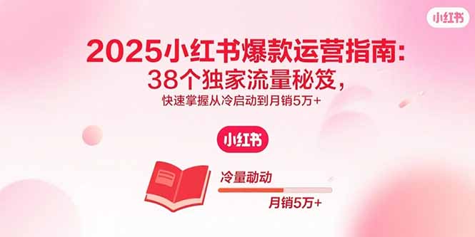 2025小红书爆款运营指南:38个独家流量秘笈,快速掌握从冷启动到月销5万+-汇课新知资源网