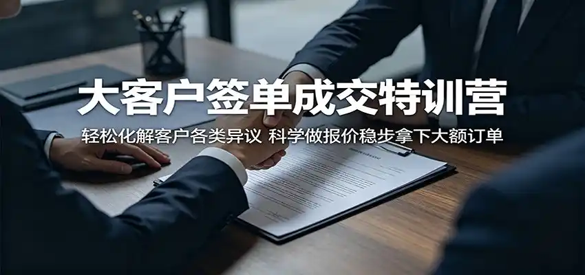 大客户签单成交特训营：轻松化解客户各类异议，科学做报价稳步拿下大额订单-汇课新知资源网