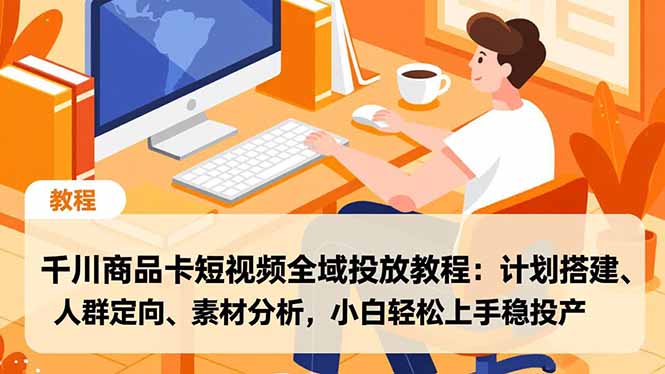 千川商品卡短视频全域投放教程:计划搭建、人群定向、素材分析,小白轻松上手稳投产-汇课新知资源网