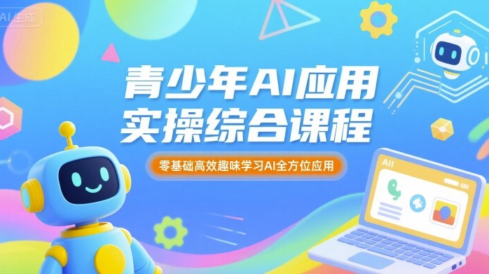 青少年AI应用实操综合课程,零基础高效趣味学习AI全方位应用-汇课新知资源网