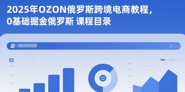 2025年OZON俄罗斯跨境电商教程,0基础掘金俄罗斯-汇课新知资源网