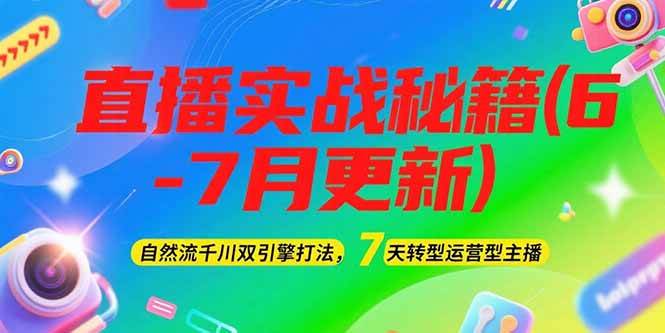 2025直播实战秘籍(6-7月更新)：自然流千川双引擎打法，7天转型运营型主播-汇课新知资源网