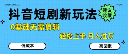 抖音短剧拉新新玩法，0基础无需剪辑，简单上手，轻松月入过W-汇课新知资源网