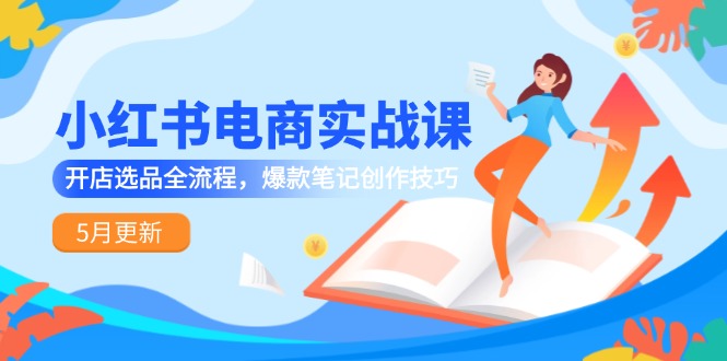 小红书电商实战课-5月更新，开店选品全流程，爆款笔记创作技巧-汇课新知资源网