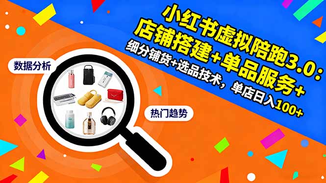 小红书虚拟陪跑3.0:店铺搭建+单品服务+细分铺货+选品技术,单店日入100+-汇课新知资源网
