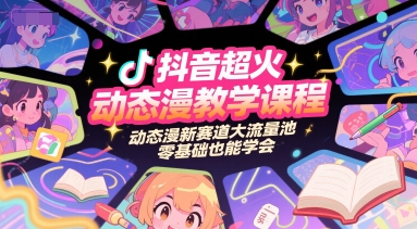 抖音超火动态漫教学课程，动态漫新赛道大流量池，零基础也能学会-汇课新知资源网