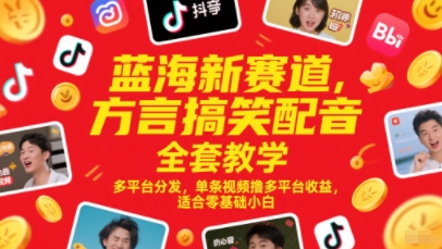 蓝海新赛道，方言搞笑配音全套教学，多平台分发，单条视频撸多平台收益，适合零基础小白-汇课新知资源网