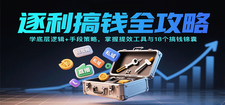 逐利搞钱全攻略：学底层逻辑+手段策略，掌握提效工具与18个搞钱锦囊(更新11月)-汇课新知资源网