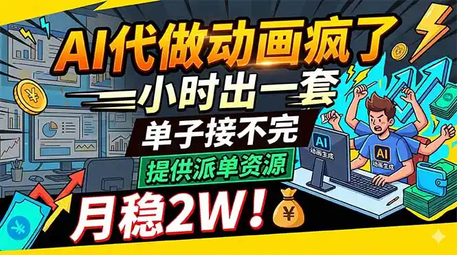 AI代做动画疯了,一小时出一套,单子接不完,提供派单资源,月稳2W!-汇课新知资源网