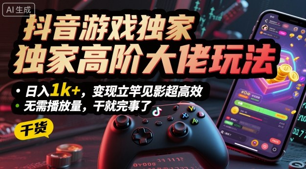 抖音游戏独家高阶大佬玩法,日入1k+,变现立竿见影超高效,无需播放量,干就完事了【揭秘】-汇课新知资源网