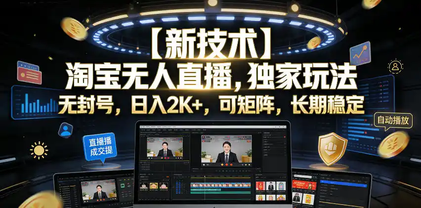 【新技术】淘宝无人直播,独家玩法,无封号,日入2K+,可矩阵,长期稳定【揭秘】-汇课新知资源网