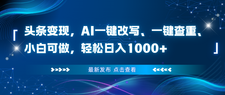 头条变现,AI一键改写、一键查重、小白可做,轻松日入1000+-汇课新知资源网