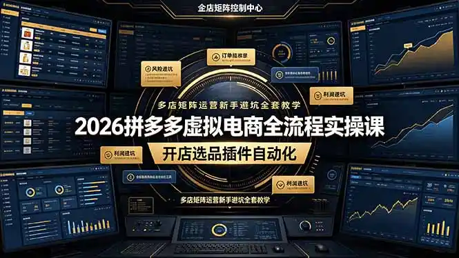 2026拼多多虚拟电商全流程实操课,开店选品插件自动化,多店矩阵运营新手避坑全套教学-汇课新知资源网