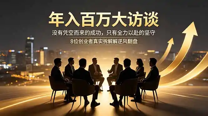 年入百万大访谈:没有凭空而来的成功,只有全力以赴的坚守,8位创业者真实拆解逆风翻盘路-汇课新知资源网