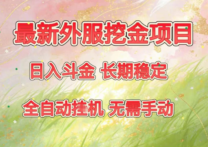 最新外服挖金项目,日入斗金,项目长期稳定,可放大操作,全自动运行,无需手动【揭秘】-汇课新知资源网