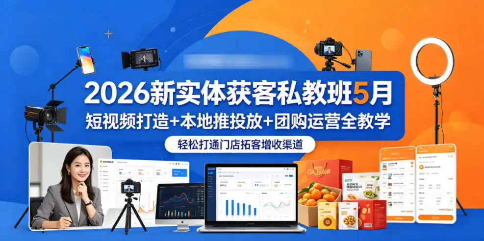 2026新实体获客私教班5月,短视频打造+本地推投放+团购运营全教学,轻松打通门店拓客增收渠道-汇课新知资源网