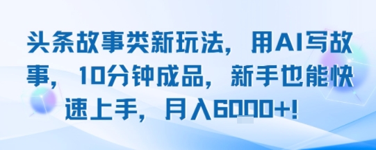 头条故事类新玩法，用AI写故事，10分钟成品，新手也能快速上手，月入6k+-汇课新知资源网