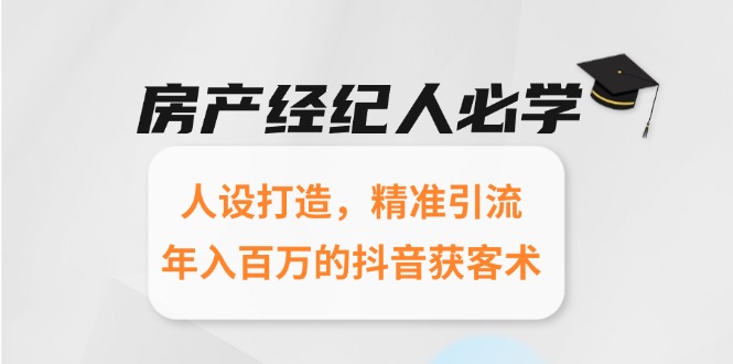 房产经纪人必学：人设打造，精准引流，年入百万的抖音获客术-汇课新知资源网