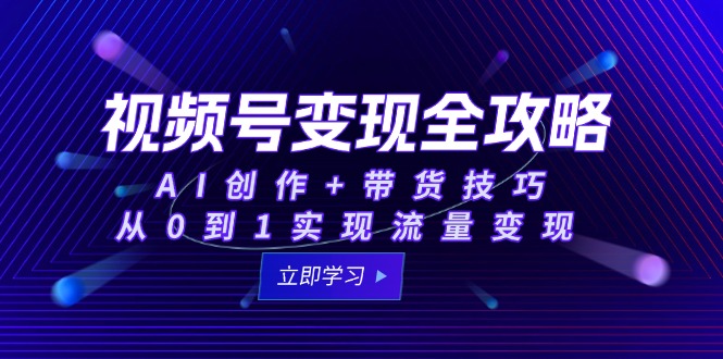 视频号变现全攻略：AI创作+带货技巧，从0到1实现流量变现-汇课新知资源网