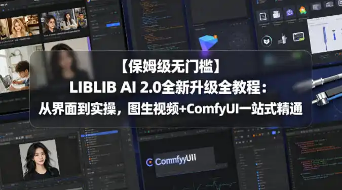 【保姆级无门槛】LIBLIB AI 2.0全新升级全教程:从界面到实操,图生视频+ComfyUI一站式精通-汇课新知资源网