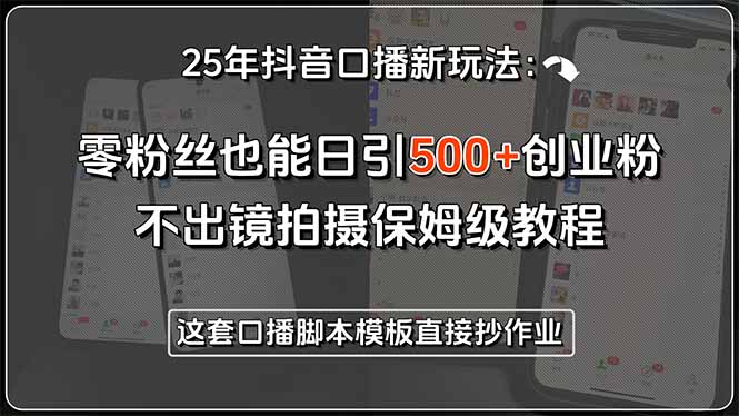 25年抖音口播新玩法：零粉丝也能日引500+创业粉，不出镜拍摄保姆级教程…-汇课新知资源网
