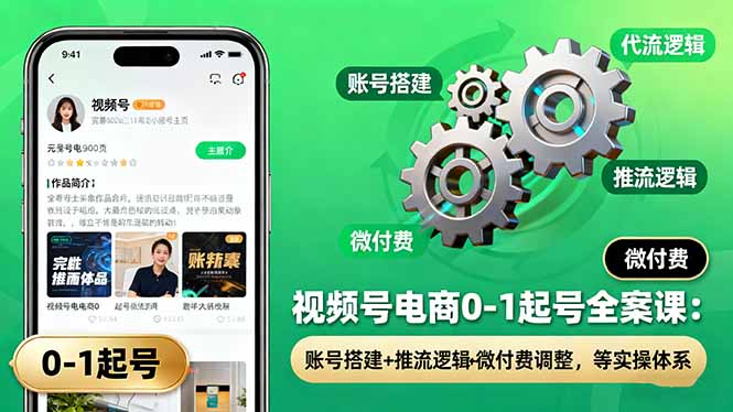视频号电商0-1起号全案课:账号搭建+推流逻辑+微付费调整,等实操体系-汇课新知资源网