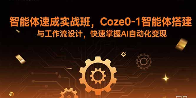 智能体速成实战班,Coze0-1智能体搭建与工作流设计,快速掌握AI自动化变现-汇课新知资源网
