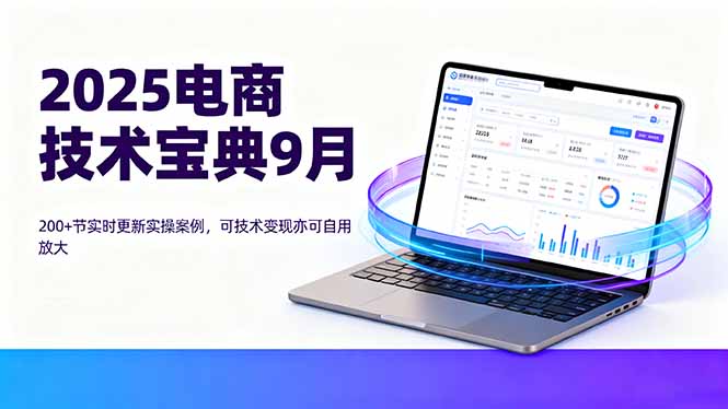 2025电商技术宝典9月:200+节实时更新实操案例,可技术变现亦可自用放大-汇课新知资源网