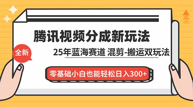 腾讯视频分成计划最新教程：25年蓝海赛道，混剪、搬运双玩法，零基础小白也能轻松日入300+-汇课新知资源网