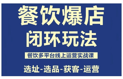 餐饮爆店闭环玩法,餐饮多平台线上运营实战课,选址-选品-获客-运营-汇课新知资源网