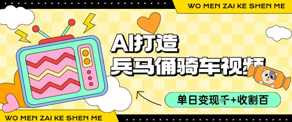 用AI打造兵马俑骑单车视频，单日变现1k+，轻松收割百万播放-汇课新知资源网