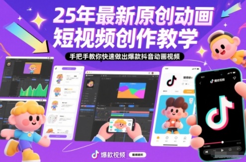 25年最新原创动画短视频创作教学,手把手教你快速做出爆款抖音动画视频-汇课新知资源网