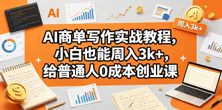 AI商单写作实战教程，小白也能周入3k+，给普通人0成本创业课-汇课新知资源网
